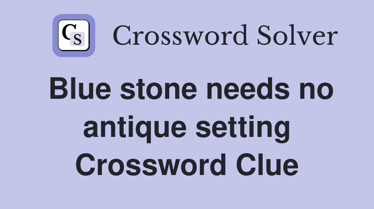 Blue stone needs no antique setting Crossword Clue