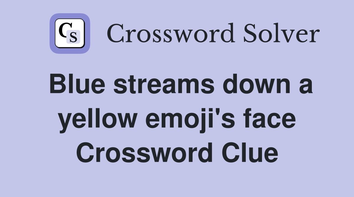 Blue streams down a yellow emoji's face Crossword Clue