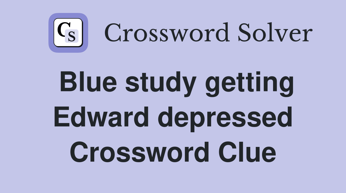Blue study getting Edward depressed Crossword Clue
