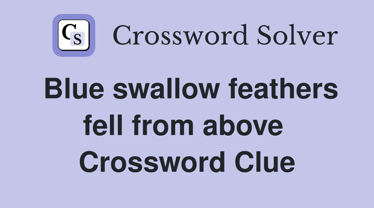 Blue swallow feathers fell from above  Crossword Clue