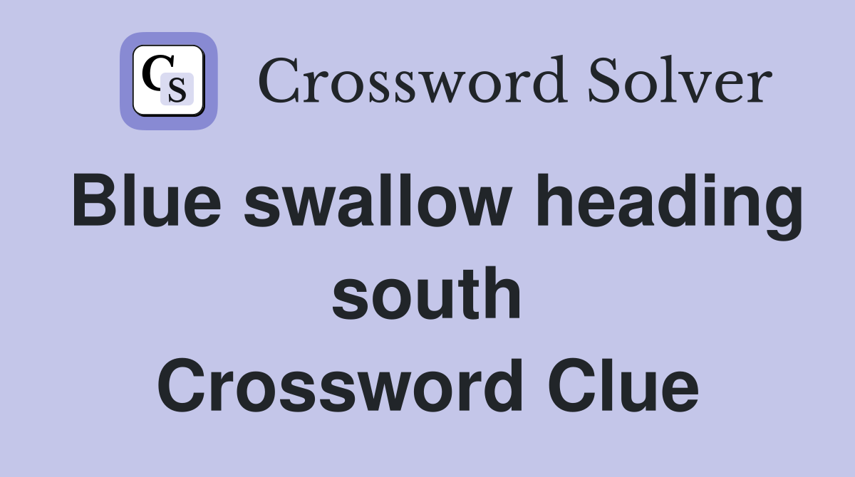 Blue swallow heading south Crossword Clue