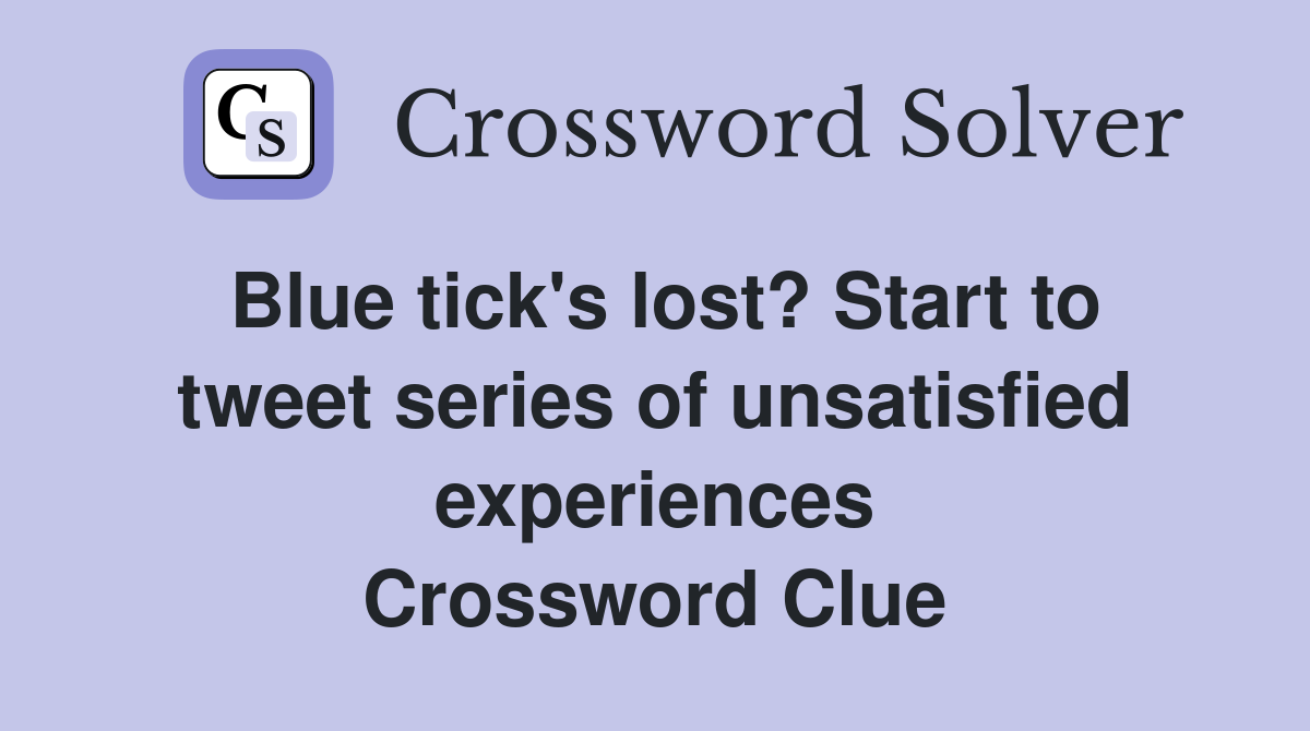 Blue tick's lost? Start to tweet series of unsatisfied experiences Crossword Clue