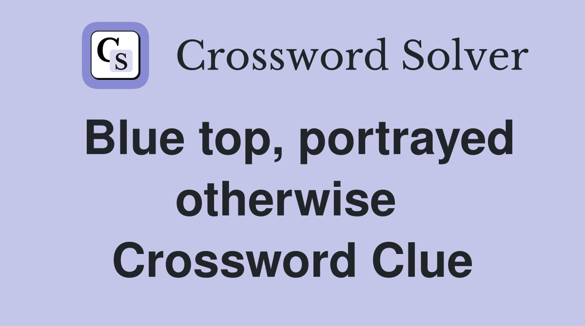 Blue top, portrayed otherwise  Crossword Clue