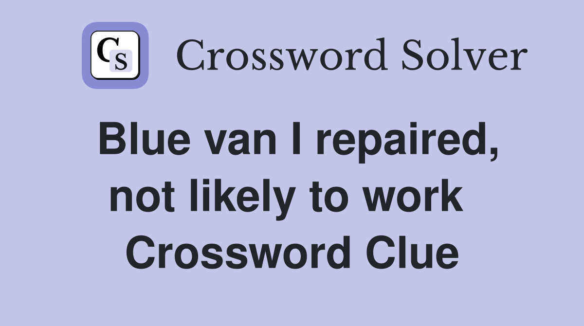Blue van I repaired, not likely to work  Crossword Clue