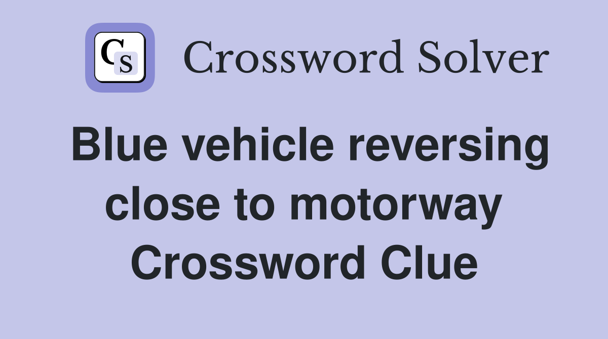 Blue vehicle reversing close to motorway Crossword Clue
