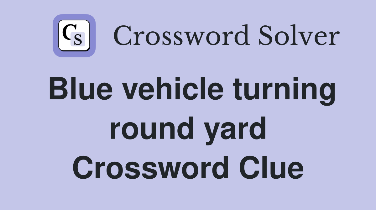 Blue vehicle turning round yard Crossword Clue