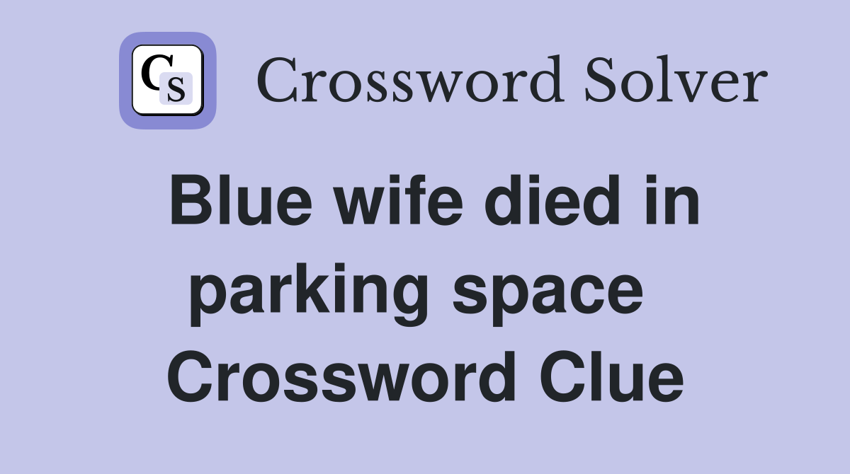 Blue wife died in parking space  Crossword Clue