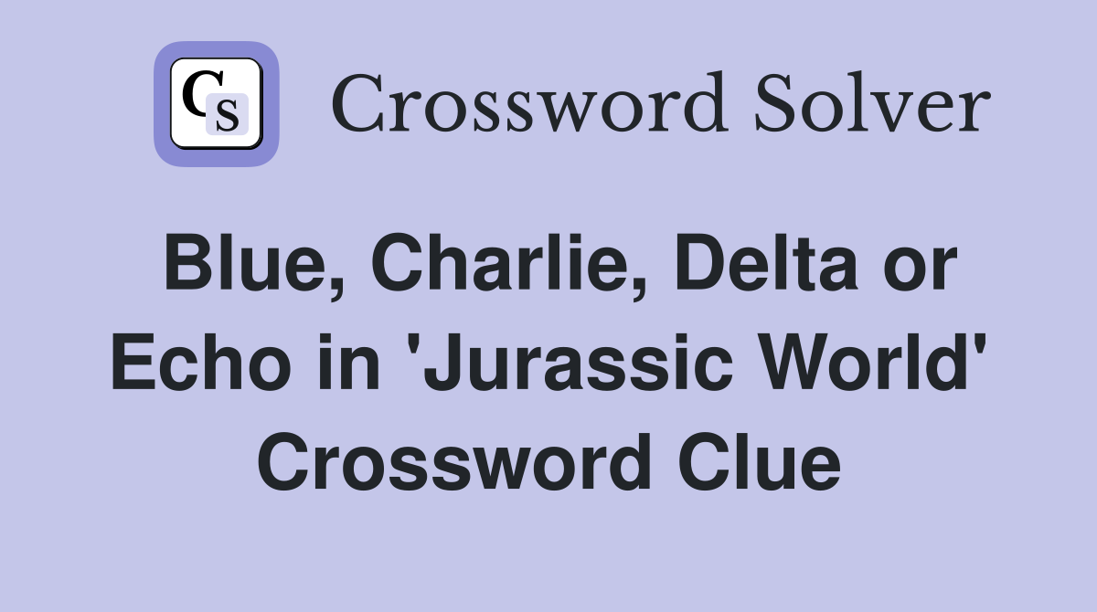 Blue, Charlie, Delta or Echo in 'Jurassic World' Crossword Clue
