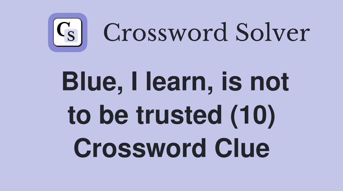 Blue, I learn, is not to be trusted (10) Crossword Clue