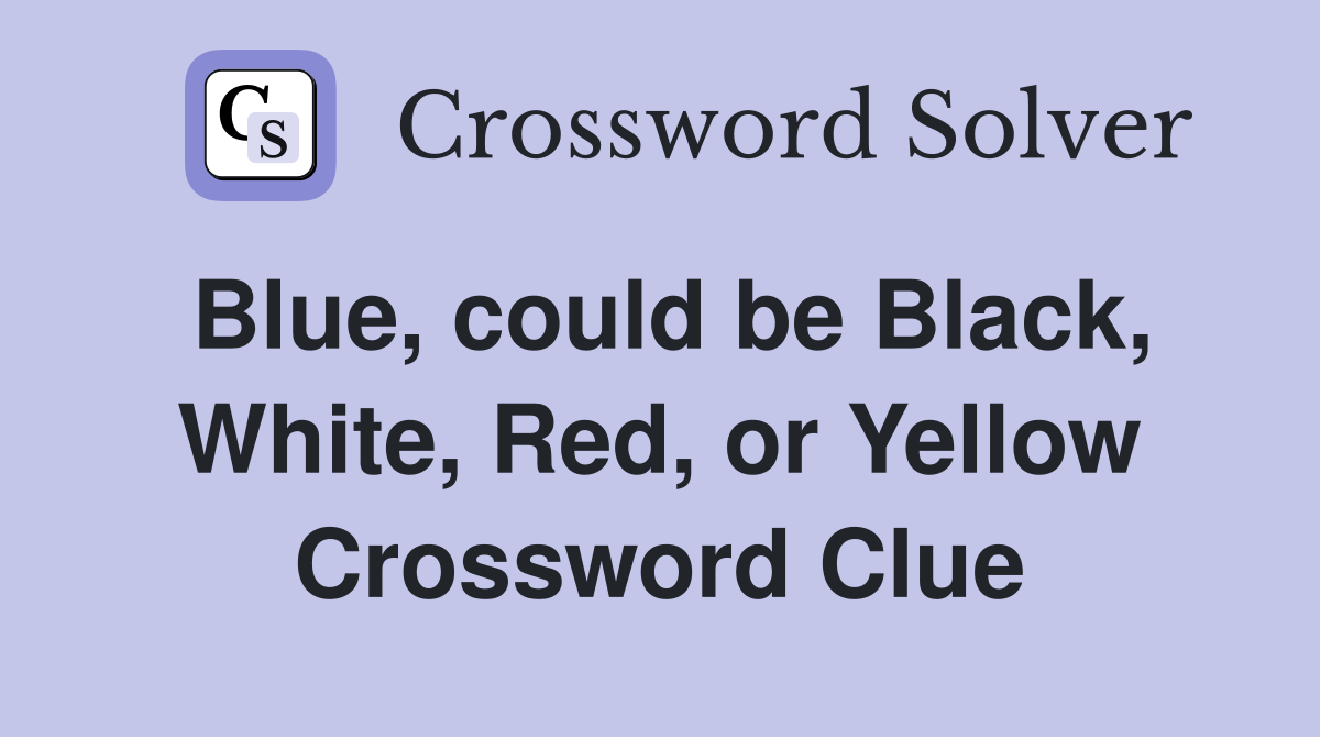Blue, could be Black, White, Red, or Yellow Crossword Clue