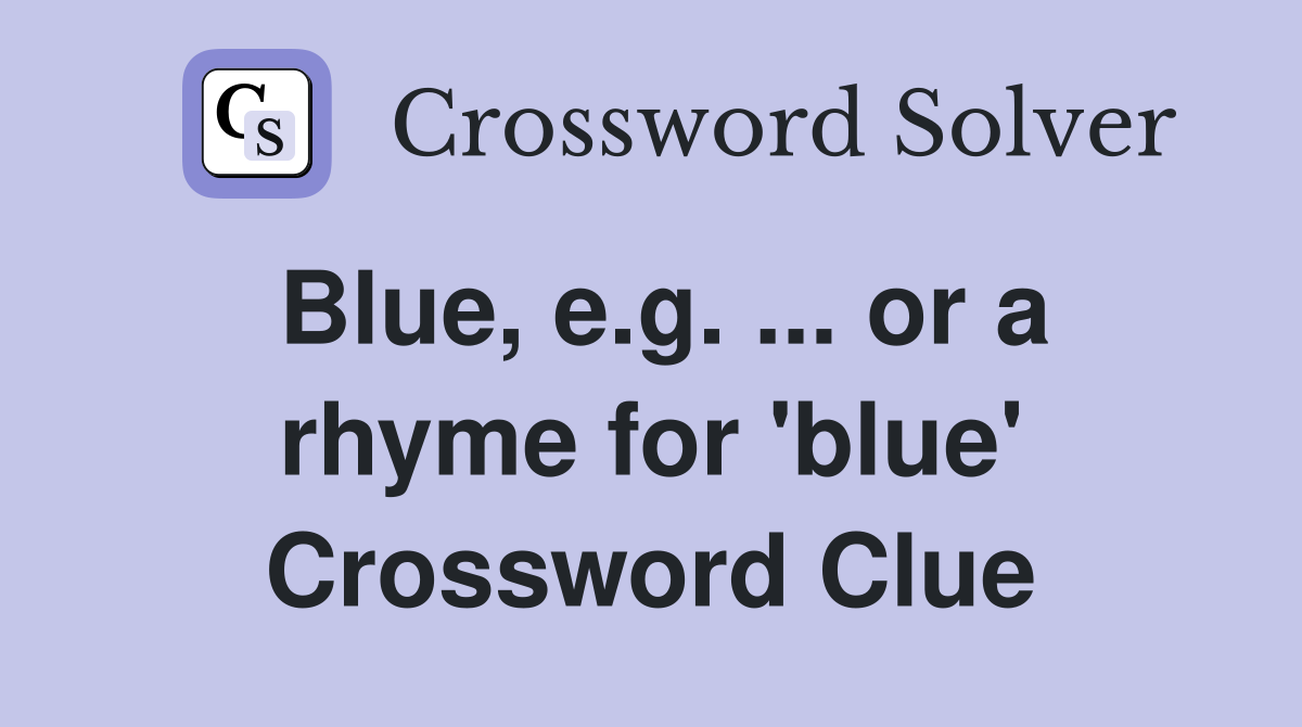 Blue, e.g. ... or a rhyme for 'blue' Crossword Clue