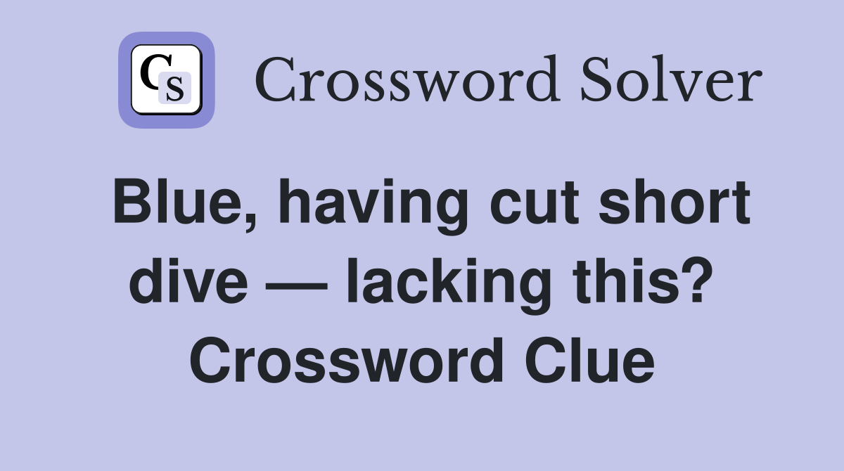 Blue, having cut short dive — lacking this? Crossword Clue