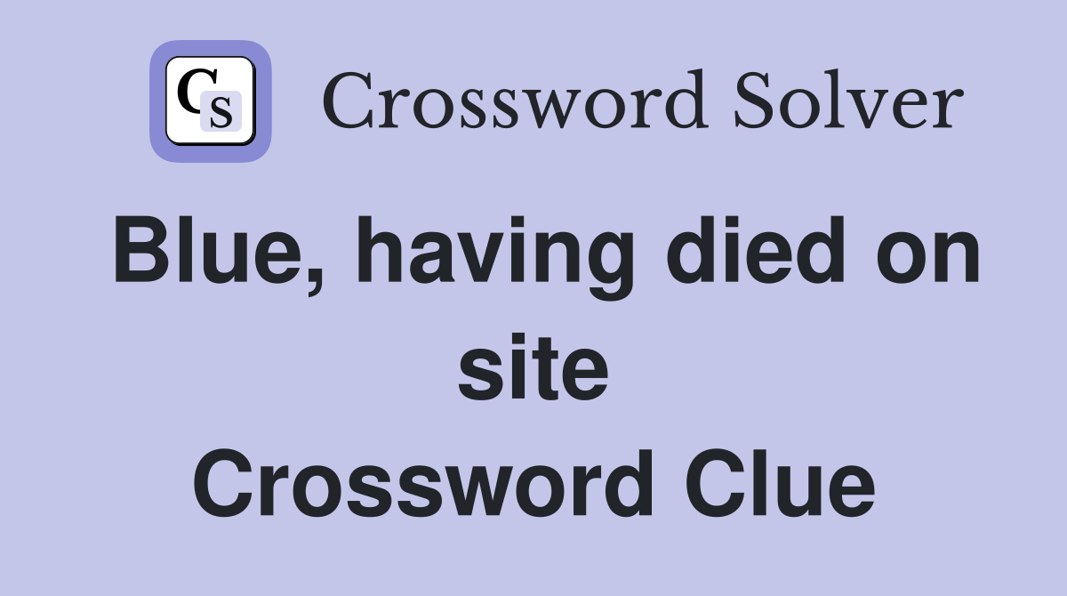 Blue, having died on site Crossword Clue
