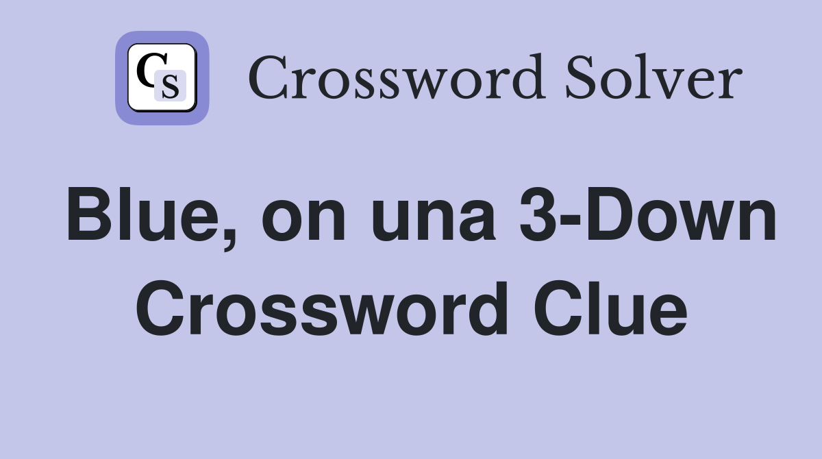 Blue, on una 3-Down Crossword Clue