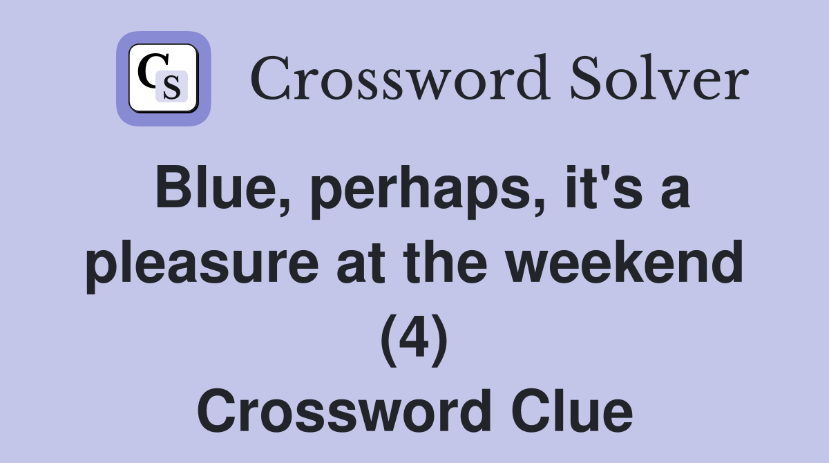 Blue, perhaps, it's a pleasure at the weekend (4) Crossword Clue