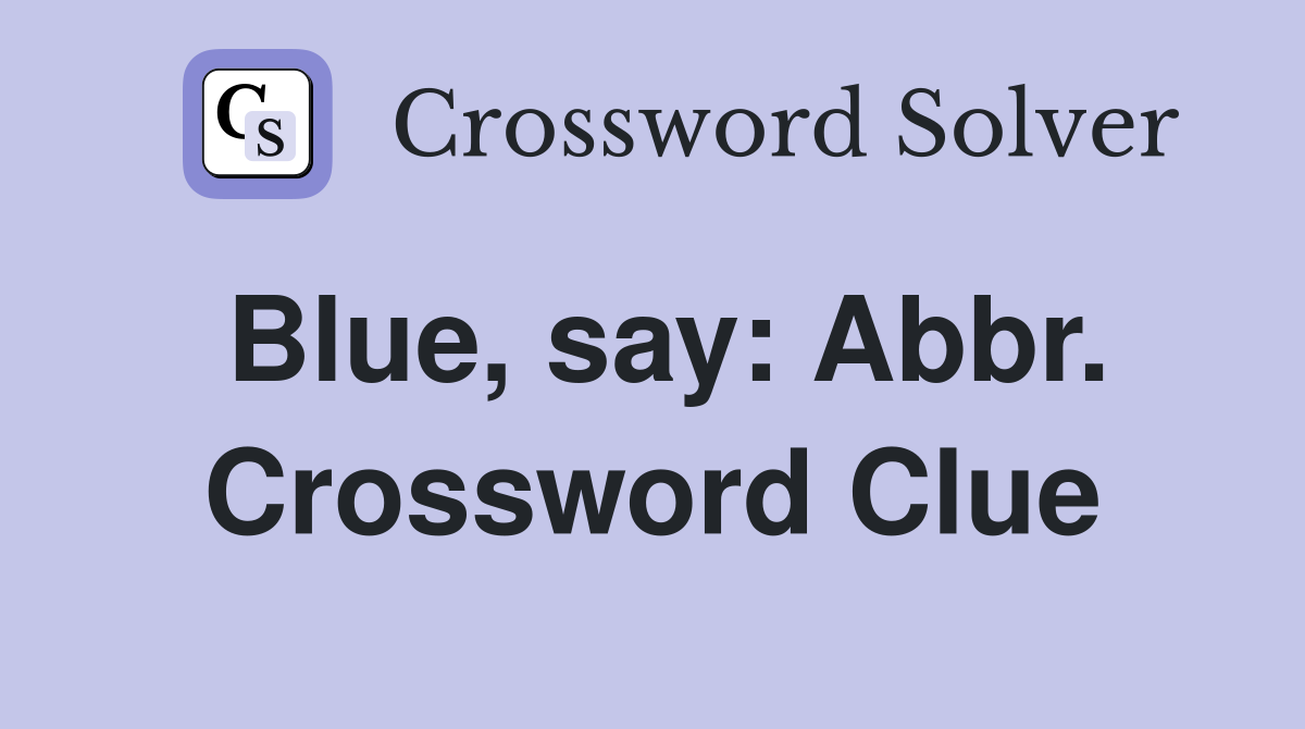 Blue, say: Abbr. Crossword Clue
