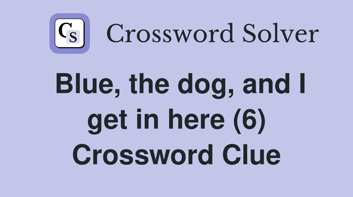 Blue, the dog, and I get in here (6) Crossword Clue