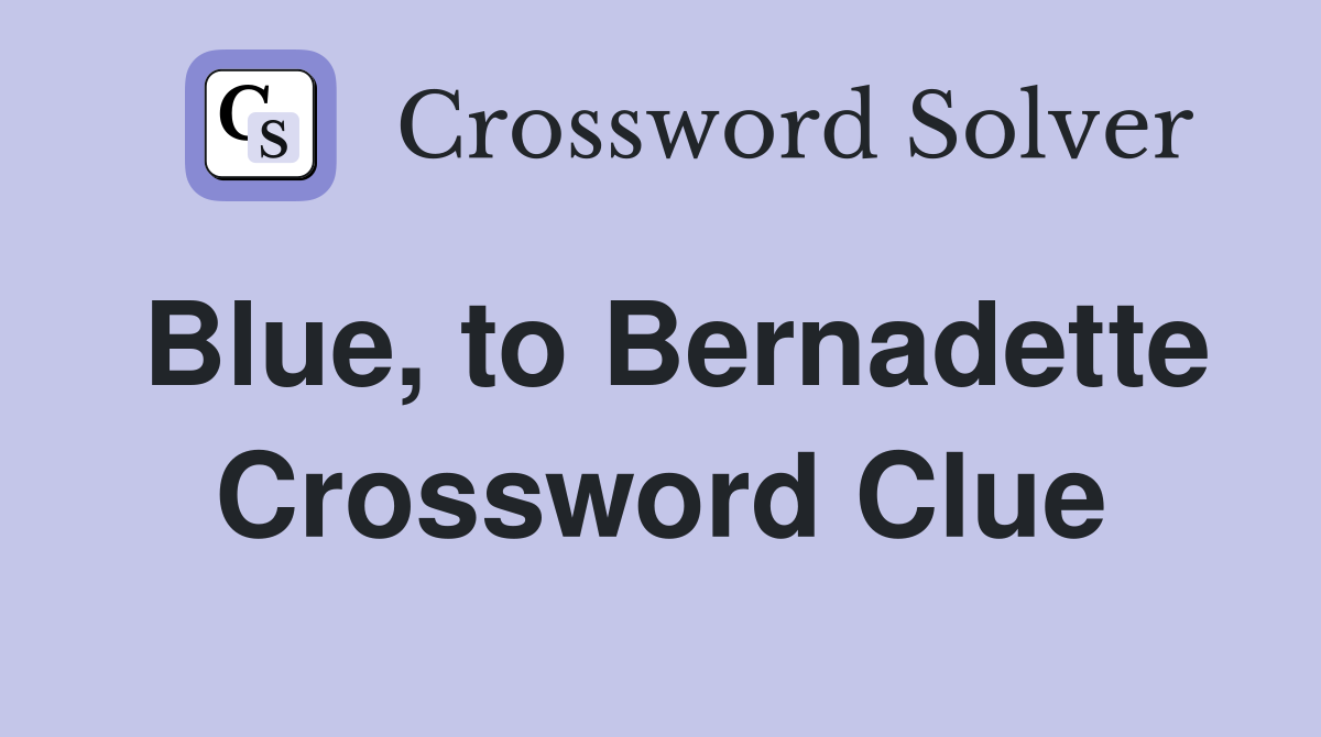 Blue, to Bernadette Crossword Clue