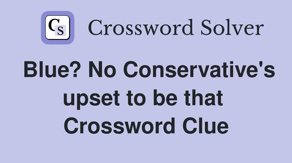 Blue? No Conservative's upset to be that  Crossword Clue