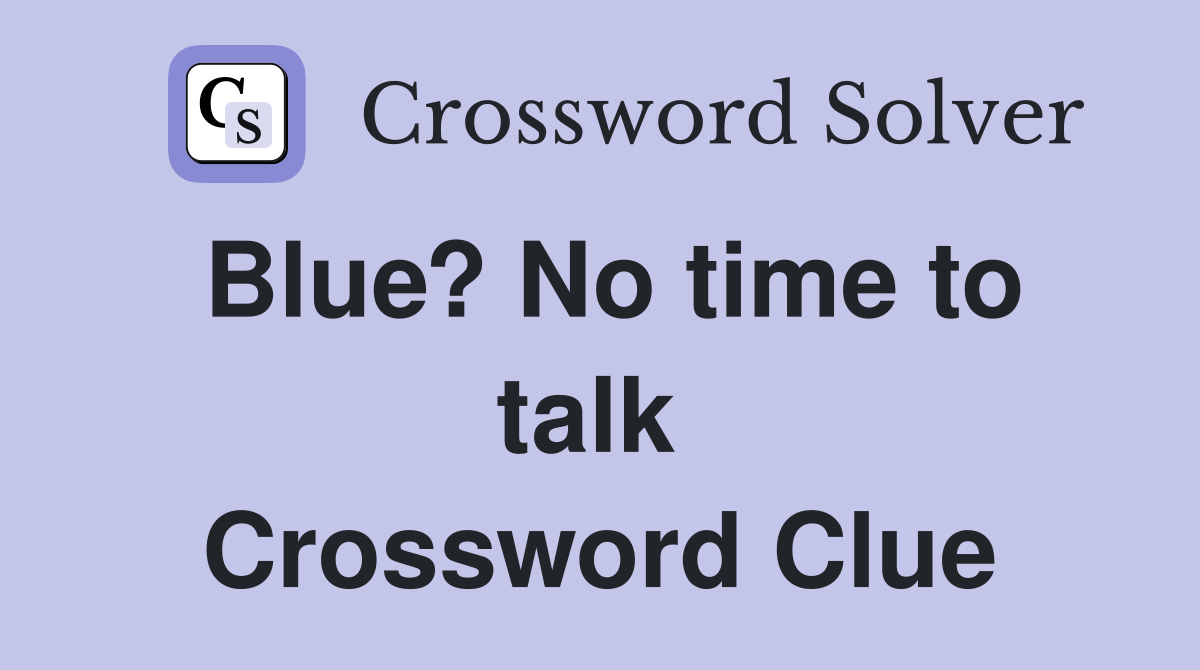 Blue? No time to talk  Crossword Clue