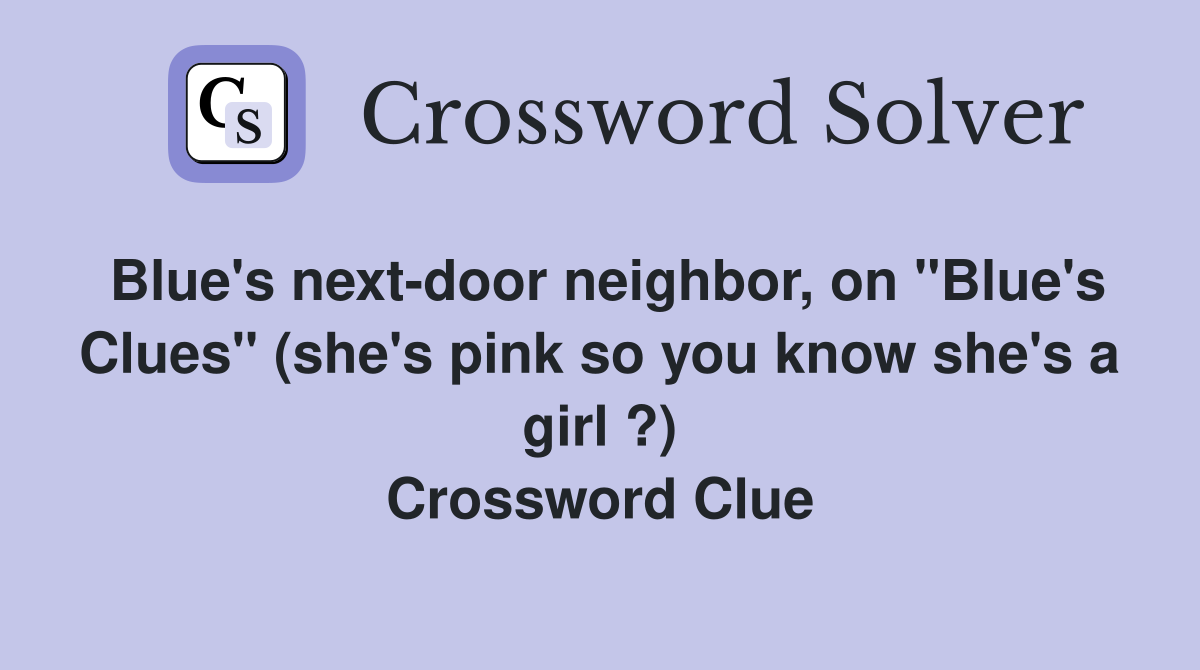 Blue's next-door neighbor, on "Blue's Clues" (she's pink so you know she's a girl ?) Crossword Clue