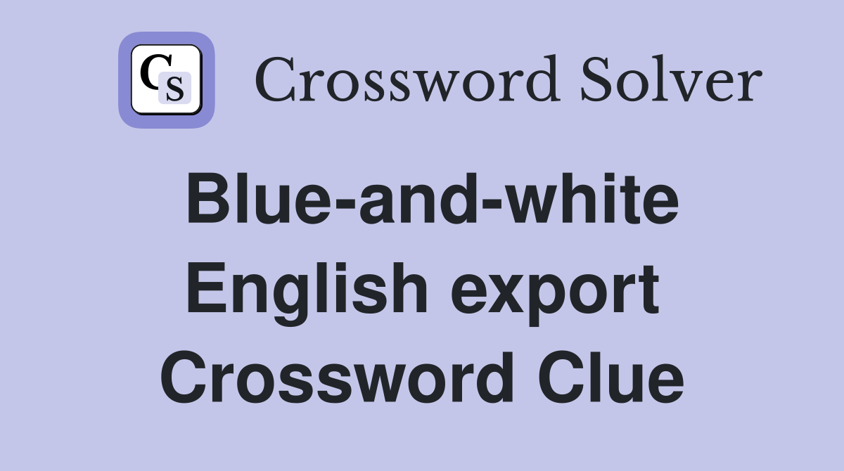 Blue-and-white English export Crossword Clue