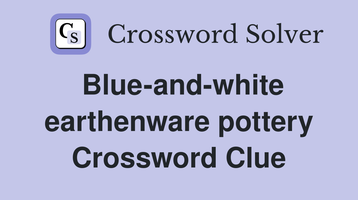 Blue-and-white earthenware pottery Crossword Clue
