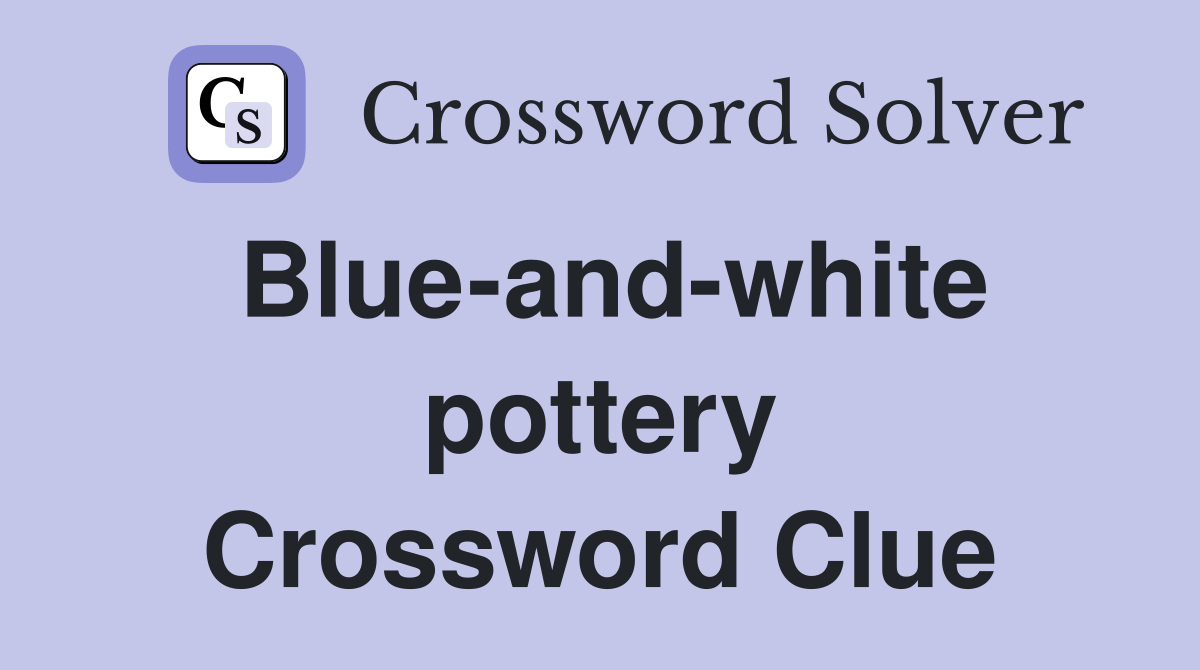 Blue-and-white pottery Crossword Clue