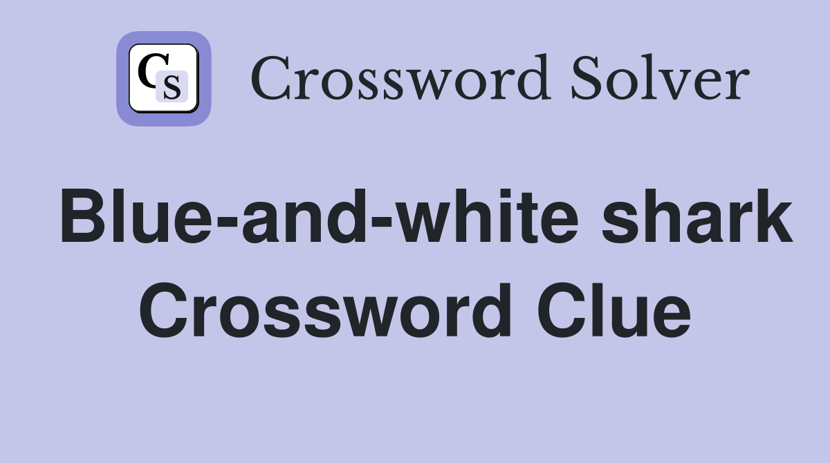 Blue-and-white shark Crossword Clue