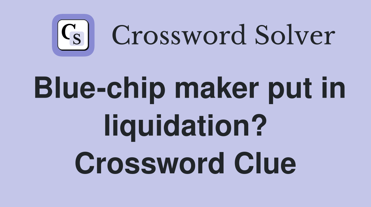Blue-chip maker put in liquidation? Crossword Clue