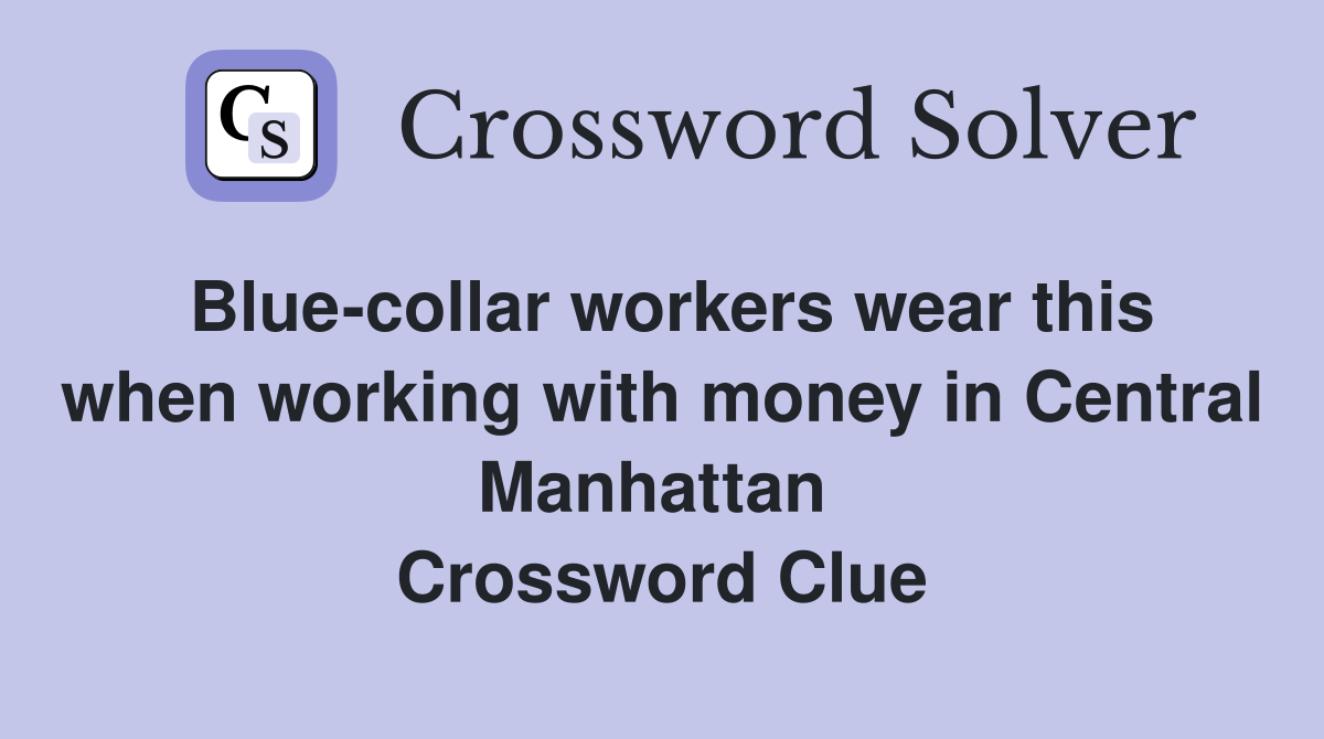 Blue-collar workers wear this when working with money in Central Manhattan  Crossword Clue