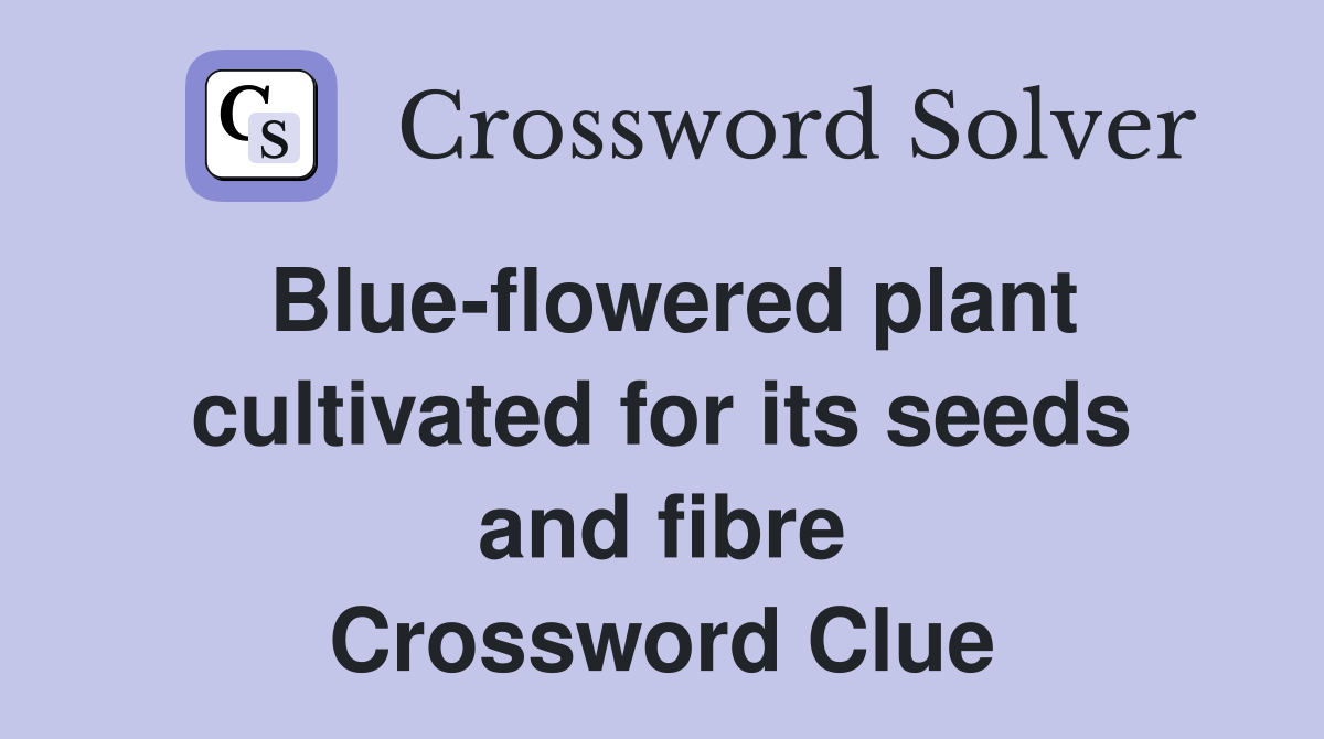 Blue-flowered plant cultivated for its seeds and fibre Crossword Clue