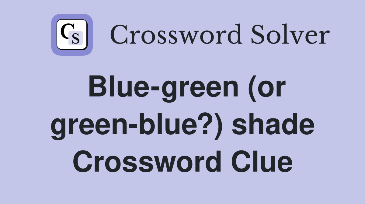 Blue-green (or green-blue?) shade Crossword Clue