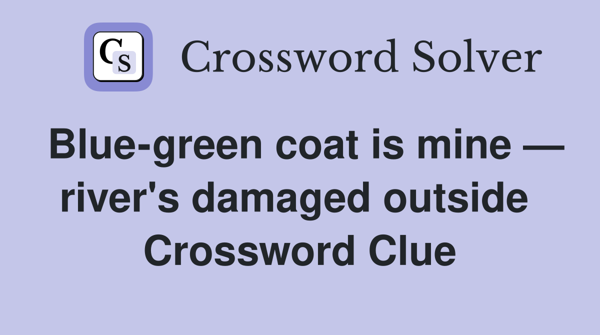 Blue-green coat is mine — river's damaged outside  Crossword Clue