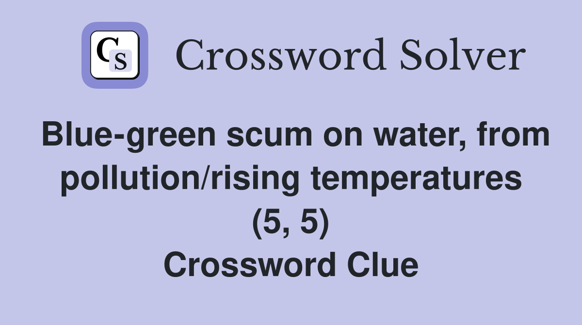Blue-green scum on water, from pollution/rising temperatures (5, 5) Crossword Clue