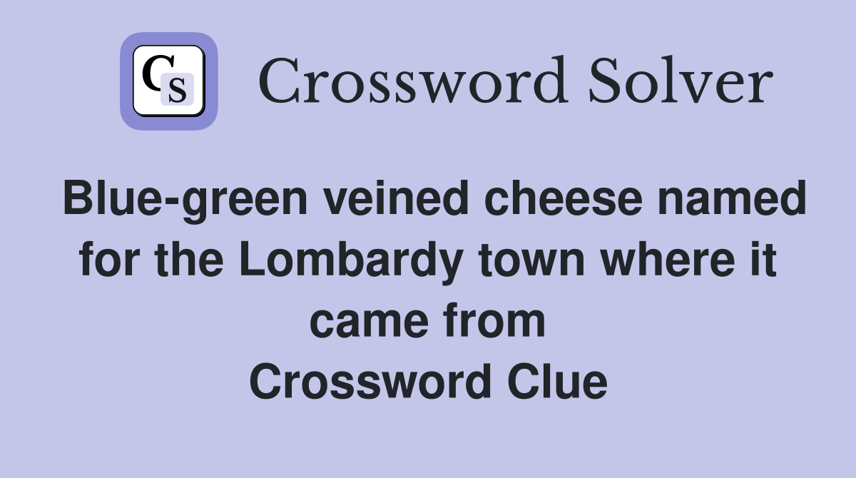 Blue-green veined cheese named for the Lombardy town where it came from Crossword Clue