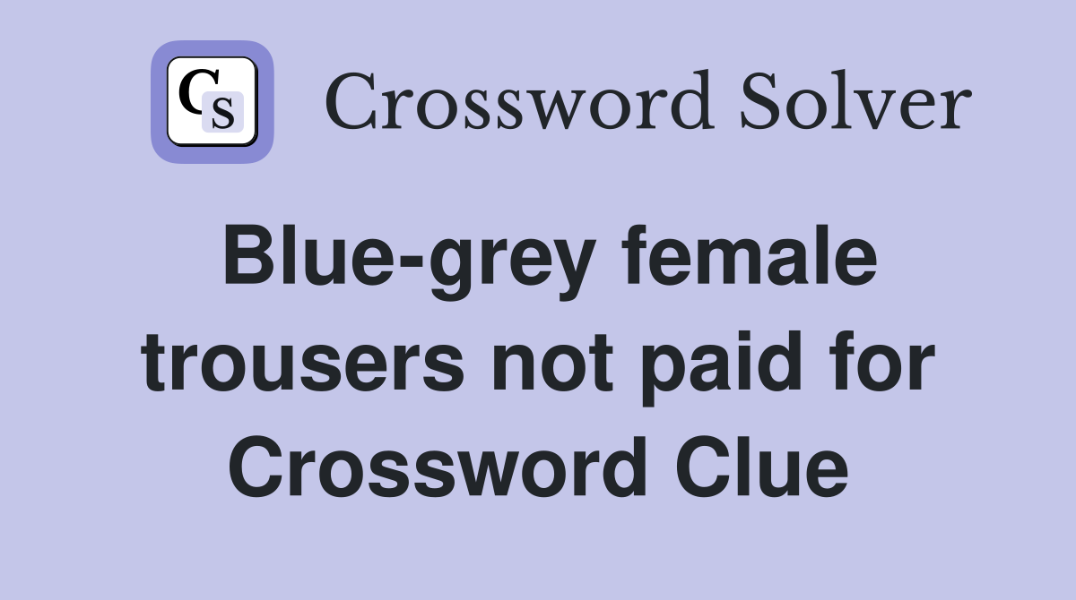 Blue-grey female trousers not paid for Crossword Clue