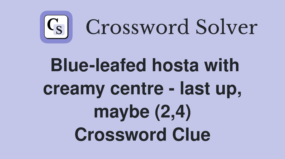 Blue-leafed hosta with creamy centre - last up, maybe (2,4) Crossword Clue