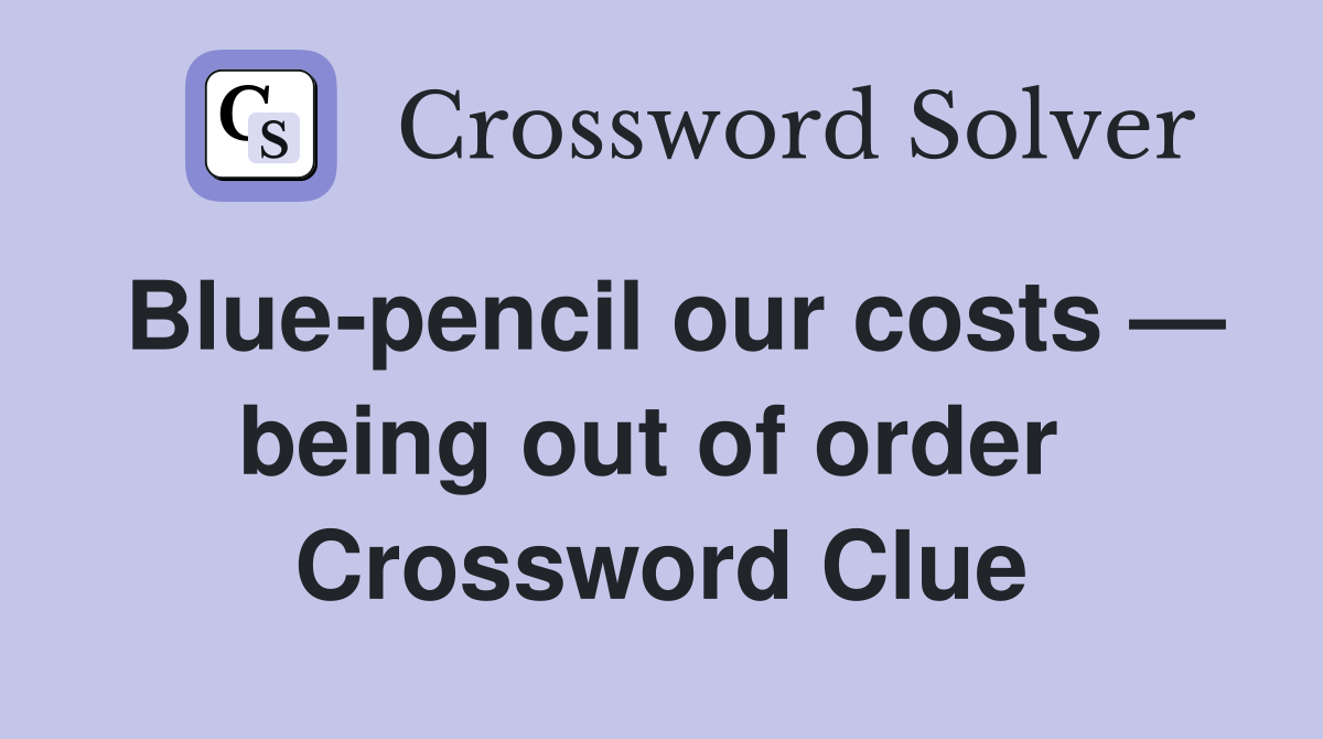 Blue-pencil our costs — being out of order  Crossword Clue