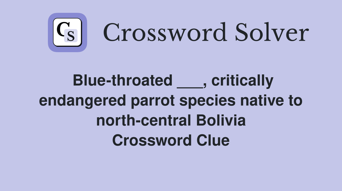 Blue-throated ___, critically endangered parrot species native to north-central Bolivia Crossword Clue