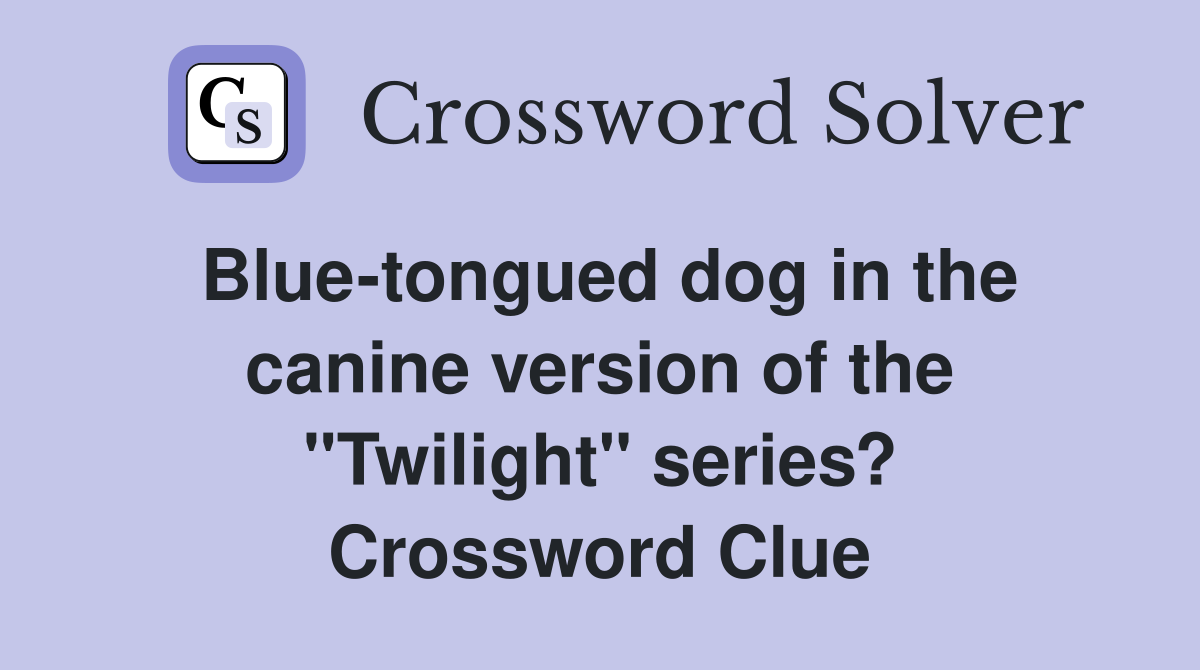 Blue-tongued dog in the canine version of the "Twilight" series? Crossword Clue