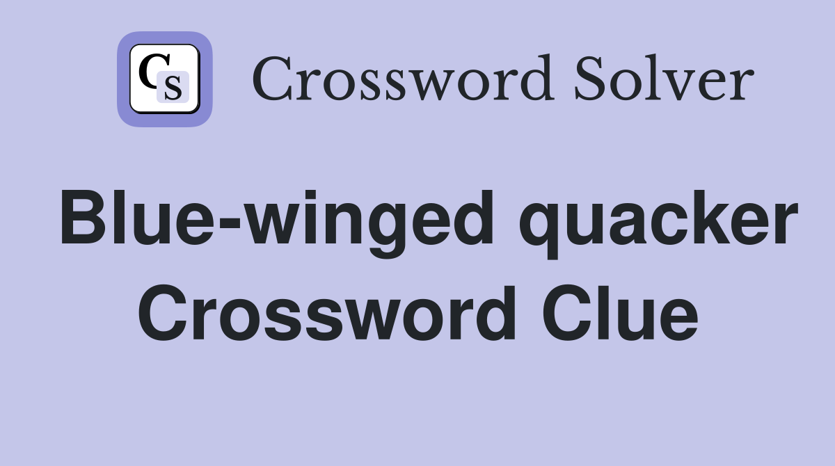 Blue-winged quacker Crossword Clue