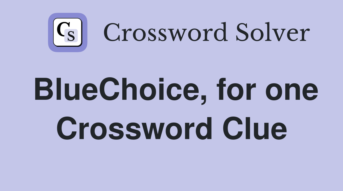 BlueChoice, for one Crossword Clue