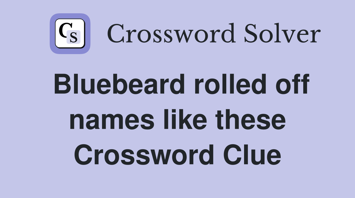 Bluebeard rolled off names like these Crossword Clue