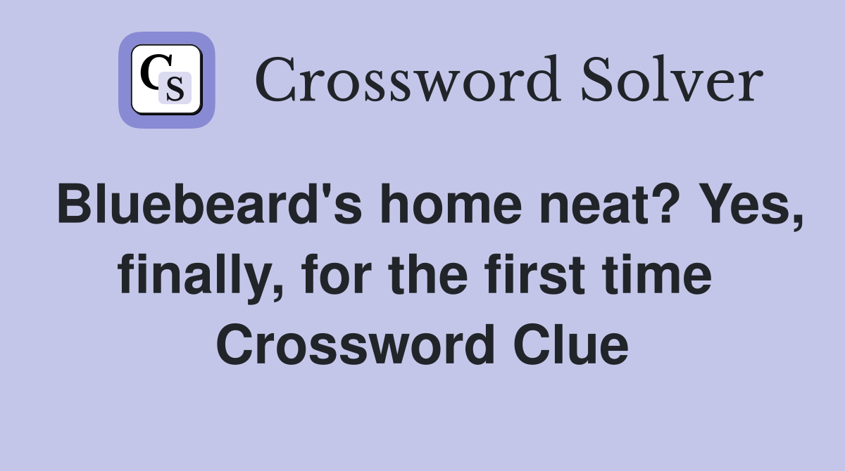 Bluebeard's home neat? Yes, finally, for the first time  Crossword Clue