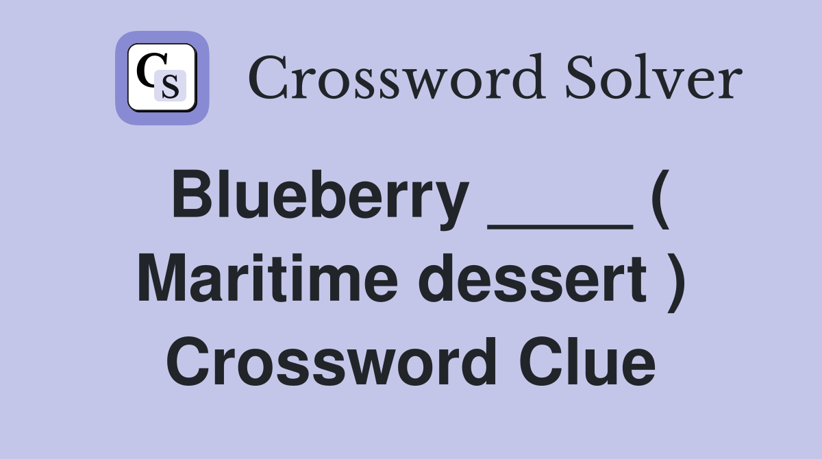 Blueberry ____ ( Maritime dessert ) Crossword Clue