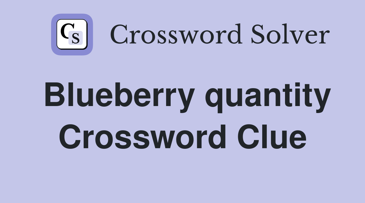 Blueberry quantity Crossword Clue