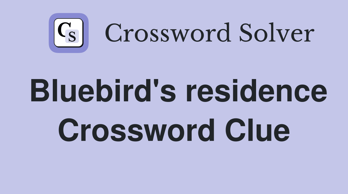 Bluebird's residence Crossword Clue