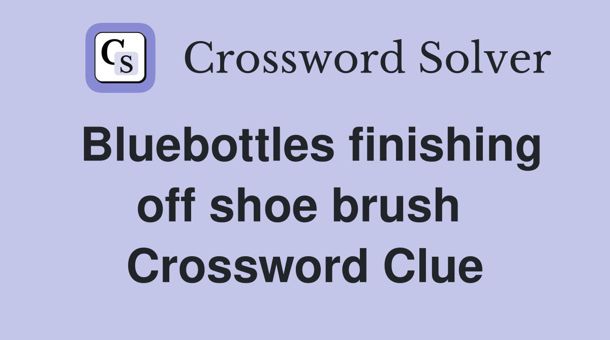 Bluebottles finishing off shoe brush  Crossword Clue