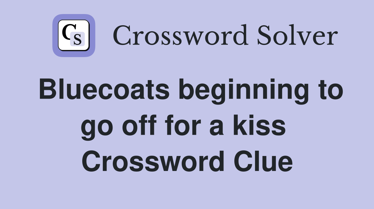 Bluecoats beginning to go off for a kiss  Crossword Clue